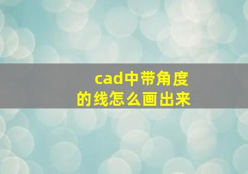 cad中带角度的线怎么画出来