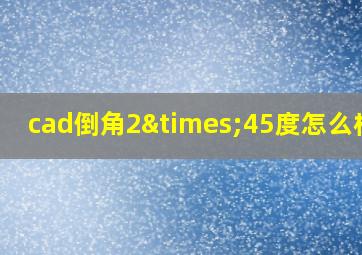 cad倒角2×45度怎么标注