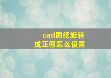 cad图纸旋转成正图怎么设置