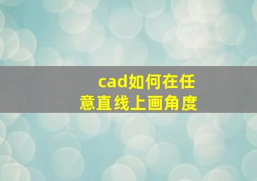 cad如何在任意直线上画角度