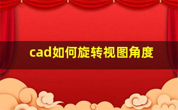 cad如何旋转视图角度