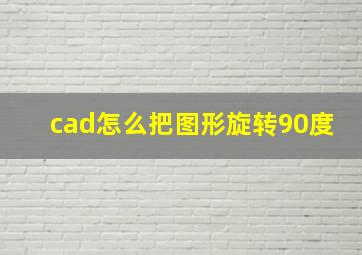 cad怎么把图形旋转90度