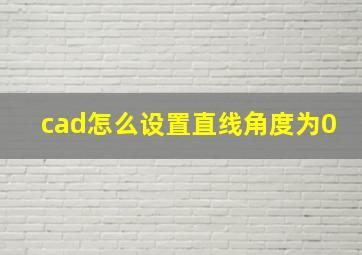 cad怎么设置直线角度为0