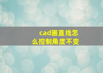 cad画直线怎么控制角度不变