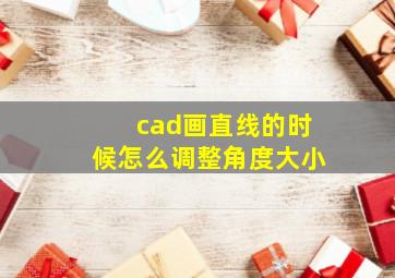 cad画直线的时候怎么调整角度大小