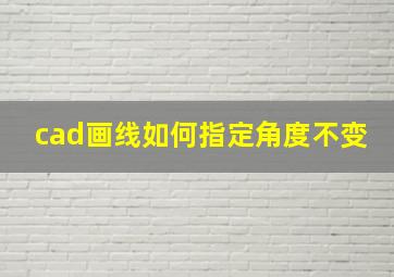 cad画线如何指定角度不变