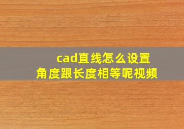 cad直线怎么设置角度跟长度相等呢视频