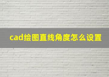 cad绘图直线角度怎么设置