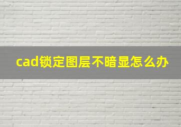 cad锁定图层不暗显怎么办