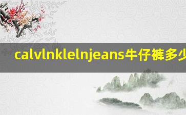 calvlnklelnjeans牛仔裤多少钱