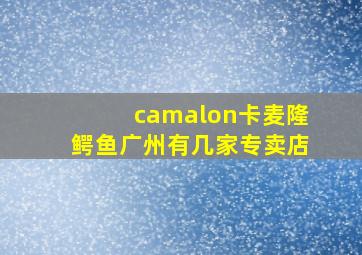 camalon卡麦隆鳄鱼广州有几家专卖店