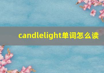 candlelight单词怎么读