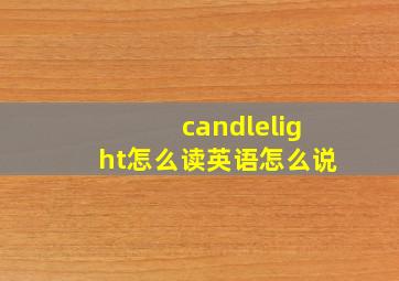 candlelight怎么读英语怎么说