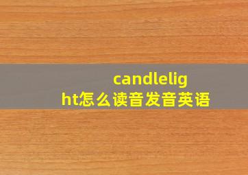 candlelight怎么读音发音英语