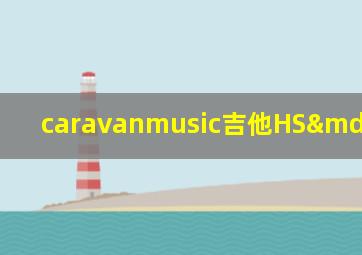 caravanmusic吉他HS—3910