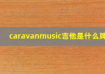 caravanmusic吉他是什么牌子