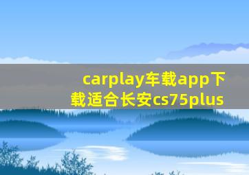 carplay车载app下载适合长安cs75plus