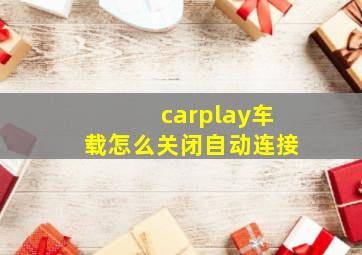 carplay车载怎么关闭自动连接