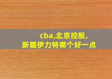 cba,北京控股,新疆伊力特哪个好一点