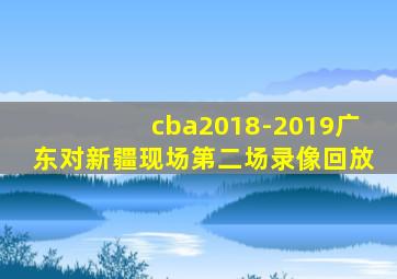 cba2018-2019广东对新疆现场第二场录像回放