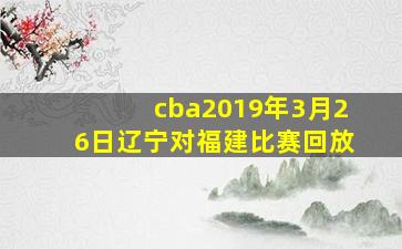 cba2019年3月26日辽宁对福建比赛回放