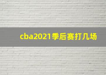 cba2021季后赛打几场