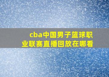 cba中国男子篮球职业联赛直播回放在哪看