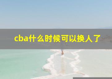 cba什么时候可以换人了