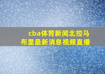 cba体育新闻北控马布里最新消息视频直播