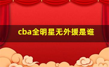 cba全明星无外援是谁