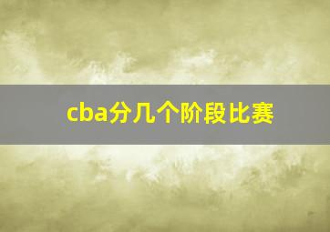 cba分几个阶段比赛