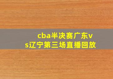 cba半决赛广东vs辽宁第三场直播回放