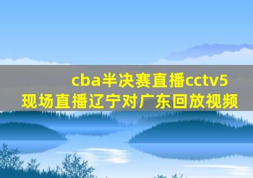 cba半决赛直播cctv5现场直播辽宁对广东回放视频