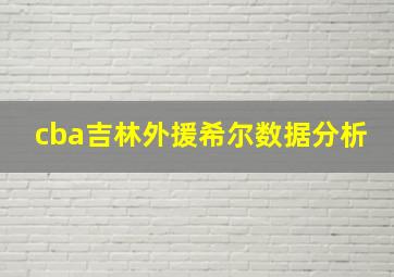 cba吉林外援希尔数据分析