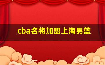 cba名将加盟上海男篮