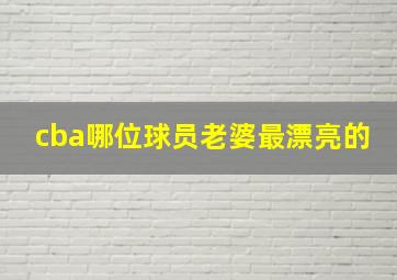 cba哪位球员老婆最漂亮的