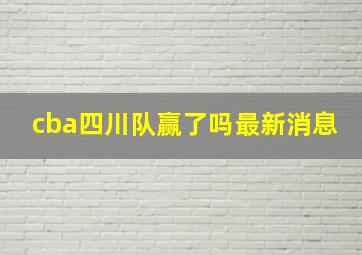 cba四川队赢了吗最新消息