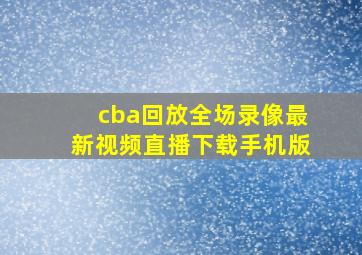 cba回放全场录像最新视频直播下载手机版