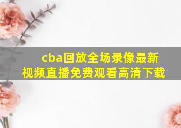 cba回放全场录像最新视频直播免费观看高清下载