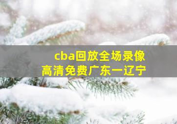 cba回放全场录像高清免费广东一辽宁