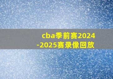 cba季前赛2024-2025赛录像回放