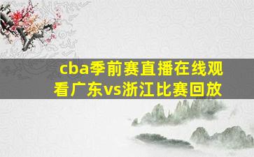 cba季前赛直播在线观看广东vs浙江比赛回放