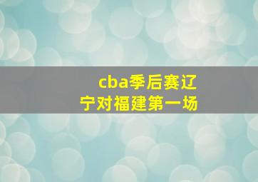 cba季后赛辽宁对福建第一场