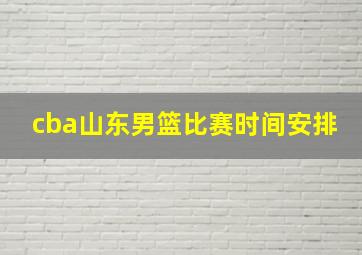 cba山东男篮比赛时间安排