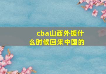 cba山西外援什么时候回来中国的