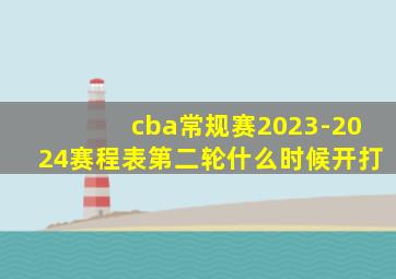 cba常规赛2023-2024赛程表第二轮什么时候开打