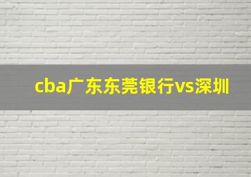 cba广东东莞银行vs深圳