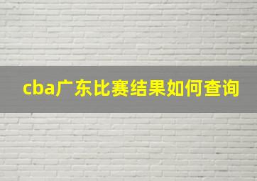 cba广东比赛结果如何查询