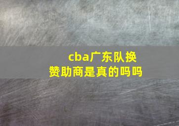 cba广东队换赞助商是真的吗吗