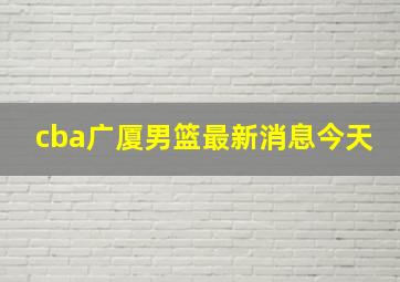 cba广厦男篮最新消息今天